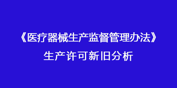 國家藥監(jiān)局發(fā)布《醫(yī)療器械生產(chǎn)監(jiān)督管理辦法》對(duì)生產(chǎn)許可有進(jìn)一步完善