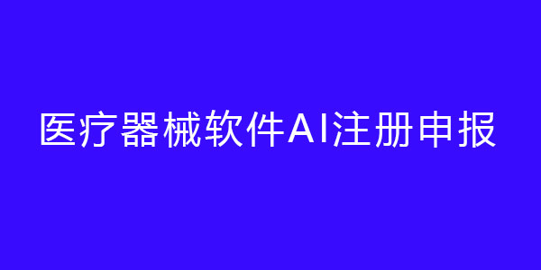 醫(yī)療器械軟件AI注冊(cè)申報(bào)（人工智能醫(yī)療器械注冊(cè)證）